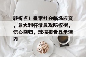 kaiyun-关于转折点！皇家社会临场应变，意大利杯清晨攻防权衡，信心回归，球探报告显示潜力的信息