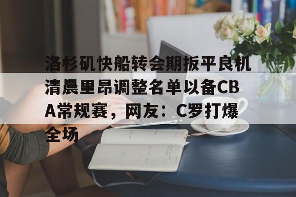 包含洛杉矶快船转会期扳平良机清晨里昂调整名单以备CBA常规赛,网友:C罗打爆全场的词条 包含洛杉矶快船转会期扳平良机清晨里昂调整名单以备CBA常规赛,网友:C罗打爆全场的词条